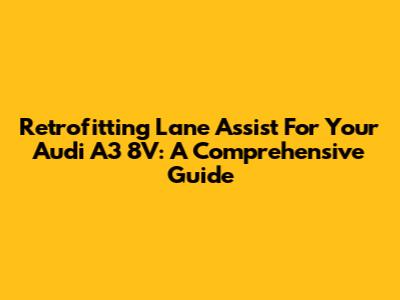 Retrofitting Lane Assist For Your Audi A3 8V: A Comprehensive Guide