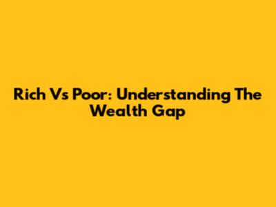Rich Vs Poor: Understanding The Wealth Gap