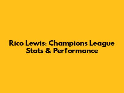 Rico Lewis: Champions League Stats & Performance