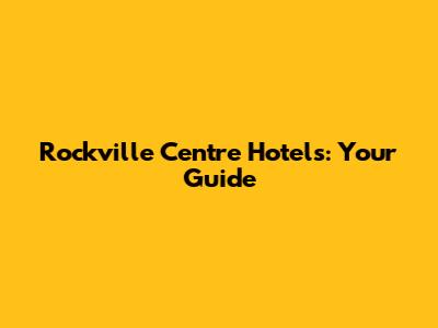 Rockville Centre Hotels: Your Guide