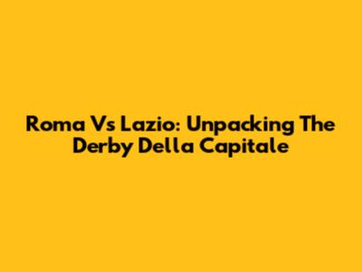 Roma Vs Lazio: Unpacking The Derby Della Capitale
