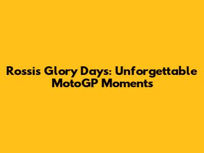 Rossi's Glory Days: Unforgettable MotoGP Moments