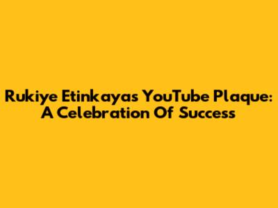 Rukiye Etinkaya's YouTube Plaque: A Celebration Of Success
