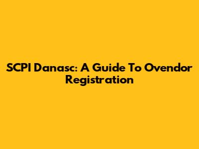 SCPI Danasc: A Guide To Ovendor Registration
