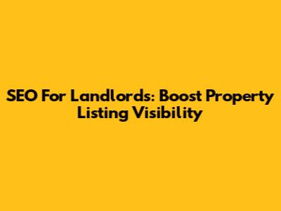 SEO For Landlords: Boost Property Listing Visibility