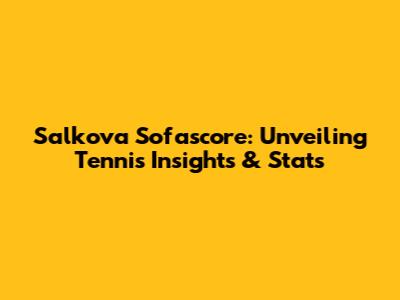 Salkova Sofascore: Unveiling Tennis Insights & Stats