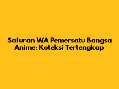Saluran WA Pemersatu Bangsa Anime: Koleksi Terlengkap