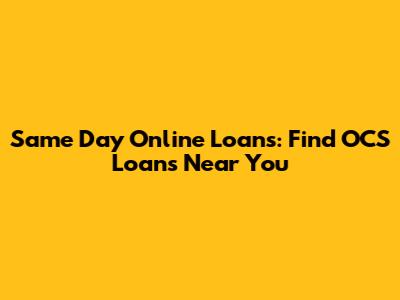 Same Day Online Loans: Find OCS Loans Near You