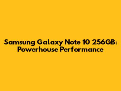 Samsung Galaxy Note 10 256GB: Powerhouse Performance