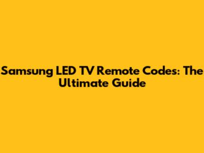 Samsung LED TV Remote Codes: The Ultimate Guide
