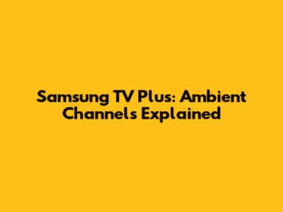 Samsung TV Plus: Ambient Channels Explained
