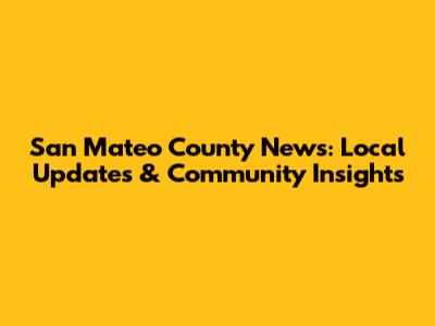 San Mateo County News: Local Updates & Community Insights