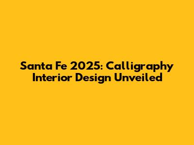 Santa Fe 2025: Calligraphy Interior Design Unveiled