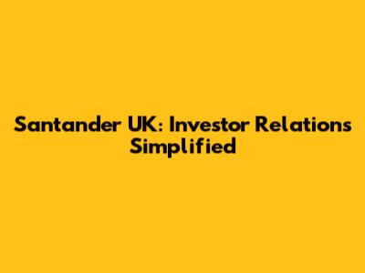 Santander UK: Investor Relations Simplified