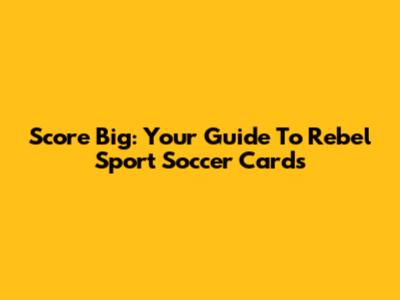 Score Big: Your Guide To Rebel Sport Soccer Cards