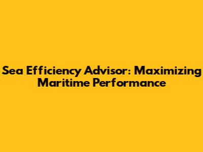 Sea Efficiency Advisor: Maximizing Maritime Performance