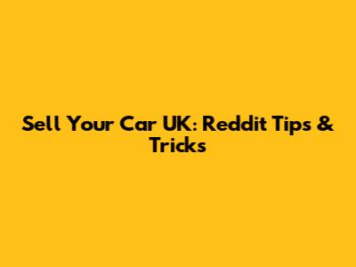 Sell Your Car UK: Reddit Tips & Tricks