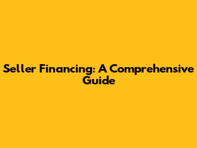Seller Financing: A Comprehensive Guide