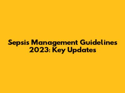 Sepsis Management Guidelines 2023: Key Updates