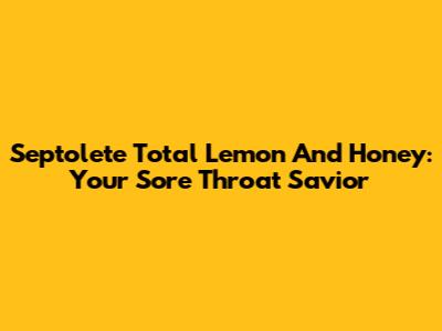 Septolete Total Lemon And Honey: Your Sore Throat Savior