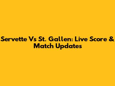 Servette Vs St. Gallen: Live Score & Match Updates