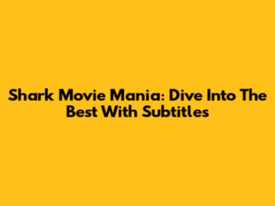 Shark Movie Mania: Dive Into The Best With Subtitles
