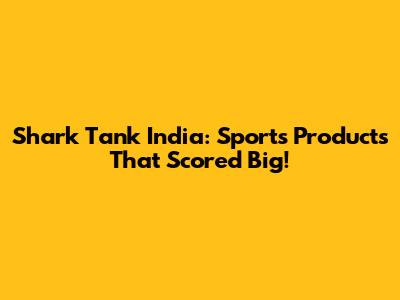 Shark Tank India: Sports Products That Scored Big!