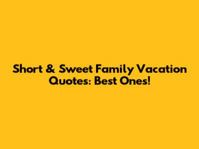 Short & Sweet Family Vacation Quotes: Best Ones!