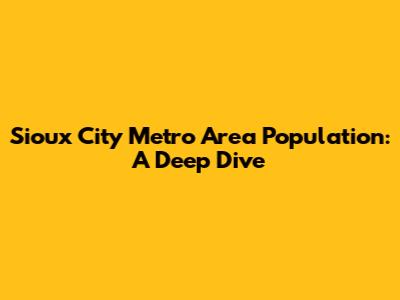 Sioux City Metro Area Population: A Deep Dive