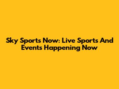 Sky Sports Now: Live Sports And Events Happening Now