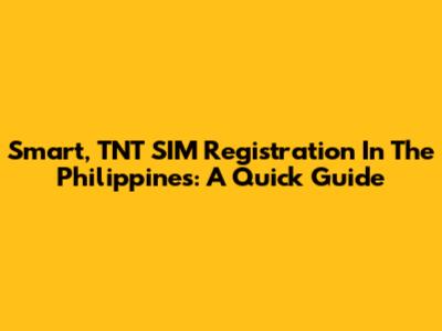 Smart, TNT SIM Registration In The Philippines: A Quick Guide