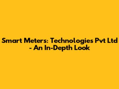 Smart Meters: Technologies Pvt Ltd - An In-Depth Look