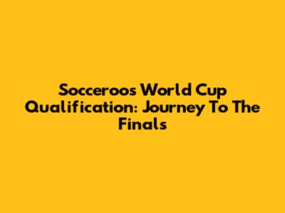 Socceroos World Cup Qualification: Journey To The Finals
