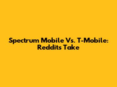 Spectrum Mobile Vs. T-Mobile: Reddit's Take