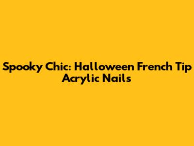 Spooky Chic: Halloween French Tip Acrylic Nails