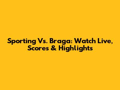Sporting Vs. Braga: Watch Live, Scores & Highlights