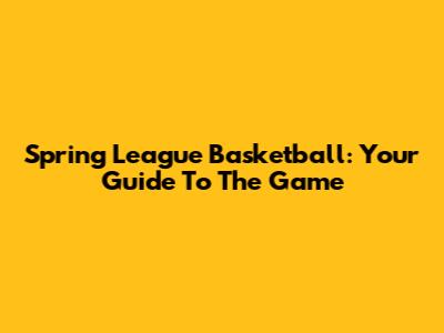 Spring League Basketball: Your Guide To The Game