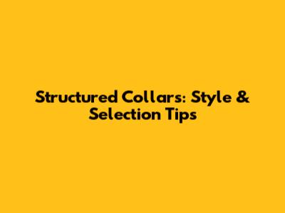Structured Collars: Style & Selection Tips