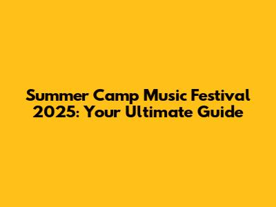 Summer Camp Music Festival 2025: Your Ultimate Guide