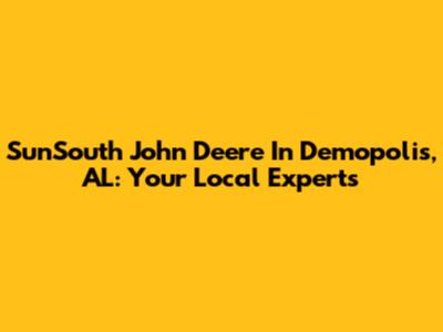 SunSouth John Deere In Demopolis, AL: Your Local Experts