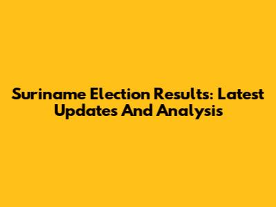 Suriname Election Results: Latest Updates And Analysis