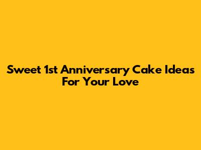 Sweet 1st Anniversary Cake Ideas For Your Love