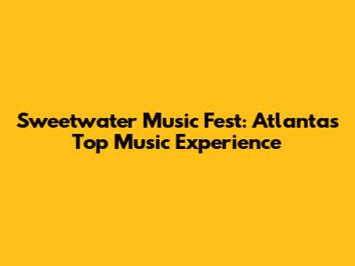 Sweetwater Music Fest: Atlanta's Top Music Experience