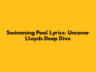 Swimming Pool Lyrics: Uncover Lloyd's Deep Dive