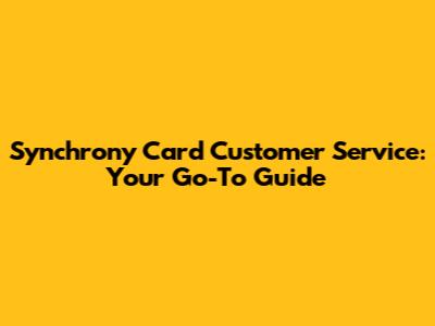 Synchrony Card Customer Service: Your Go-To Guide