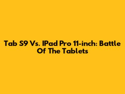 Tab S9 Vs. IPad Pro 11-inch: Battle Of The Tablets