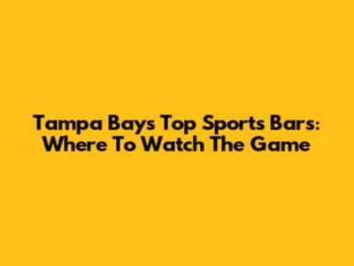 Tampa Bay's Top Sports Bars: Where To Watch The Game