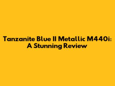 Tanzanite Blue II Metallic M440i: A Stunning Review