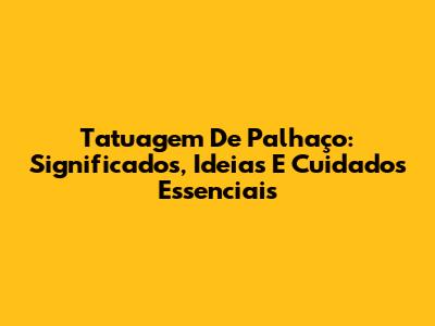 Tatuagem De Palhaço: Significados, Ideias E Cuidados Essenciais