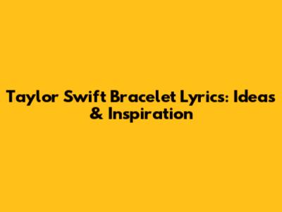 Taylor Swift Bracelet Lyrics: Ideas & Inspiration